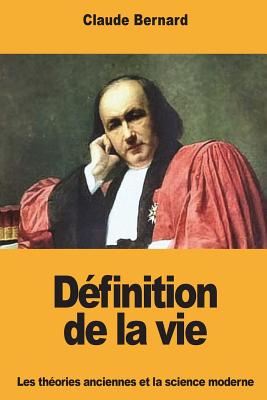 D?finition de la Vie: Les Th?ories Anciennes Et La Science Moderne - Bernard, Claude