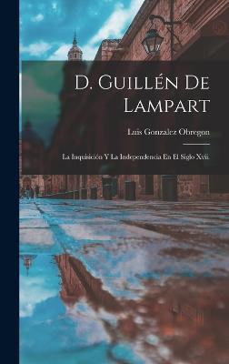 D. Guilln De Lampart: La Inquisicin Y La Independencia En El Siglo Xvii. - Obregon, Luis Gonzalez