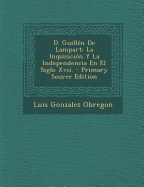 D. Guillen de Lampart: La Inquisicion y La Independencia En El Siglo XVII. - Obregon, Luis Gonzalez