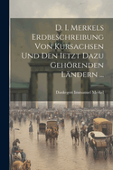 D. I. Merkels Erdbeschreibung Von Kursachsen Und Den Ietzt Dazu Gehrenden Lndern ...