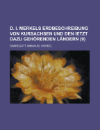 D. I. Merkels Erdbeschreibung Von Kursachsen Und Den Ietzt Dazu Gehorenden Landern ...