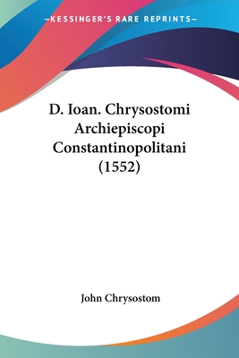 D. Ioan. Chrysostomi Archiepiscopi Constantinopolitani (1552) - Chrysostom, John, St.