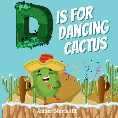 D Is For Dancing Cactus: Learning the Alphabet the Fun Way - Hill, Amber M