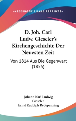 D. Joh. Carl Ludw. Gieseler's Kirchengeschichte Der Neuesten Zeit: Von 1814 Aus Die Gegenwart (1855) - Gieseler, Johann Karl Ludwig, and Redepenning, Ernst Rudolph (Editor)