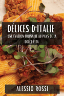 D?lices d'Italie: Une ?vasion Culinaire au Pays de la Dolce Vita