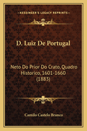 D. Luiz De Portugal: Neto Do Prior Do Crato, Quadro Historico, 1601-1660 (1883)