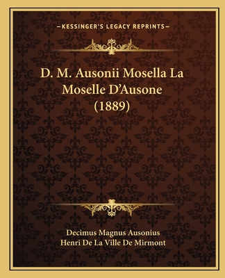 D. M. Ausonii Mosella La Moselle D'Ausone (1889) - Ausonius, Decimus Magnus, and Mirmont, Henri De La Ville De