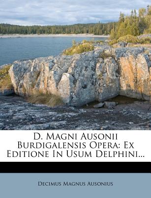 D. Magni Ausonii Burdigalensis Opera: Ex Editione in Usum Delphini... - Ausonius, Decimus Magnus