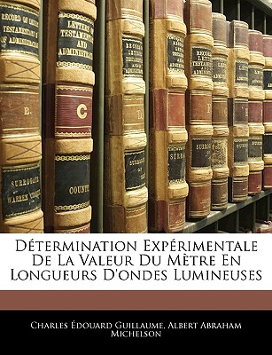 D?termination Exp?rimentale de la Valeur Du M?tre En Longueurs d'Ondes Lumineuses - Guillaume, Charles ?douard, and Michelson, Albert Abraham