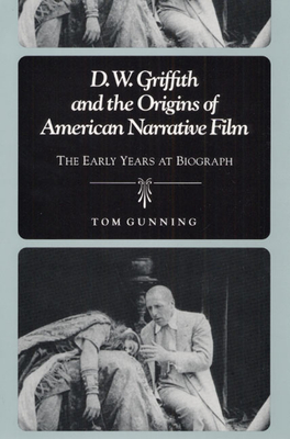 D.W. Griffith and the Origins of American Narrative Film: The Early Years at Biograph - Gunning, Tom