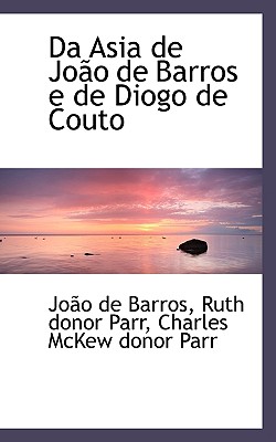 Da Asia de Joao de Barros E de Diogo de Couto - de Barros, Jo?o, and Parr, Ruth Donor, and Parr, Charles McKew Donor