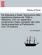 Da Massaua a Saati. Narrazione Della Spedizione Italiana del 1888 in Abissinia. Con Un' Appendice Contenente Il Testo Completo del Libro Verde Presentato Al Parlamento ... Con 74 Incisioni. - Mantegazza, Vico