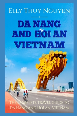 Da Nang and Hoi An Vietnam: The Complete Travel Guide to Da Nang and Hoi An, Vietnam - Nguyen, Elly Thuy