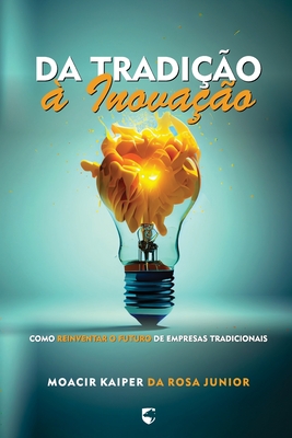 Da Tradi??o ? Inova??o: Como Reinventar o Futuro de Empresas Tradicionais - Pacheco, Gilson de Mello (Editor), and Da Rosa Junior, Moacir Kaiper