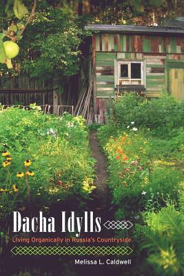 Dacha Idylls: Living Organically in Russia's Countryside - Caldwell, Melissa L