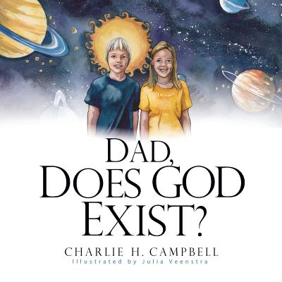 Dad, Does God Exist? - Campbell, Charlie H