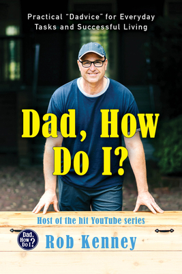 Dad, How Do I?: Practical "Dadvice" for Everyday Tasks and Successful Living - Kenney, Rob