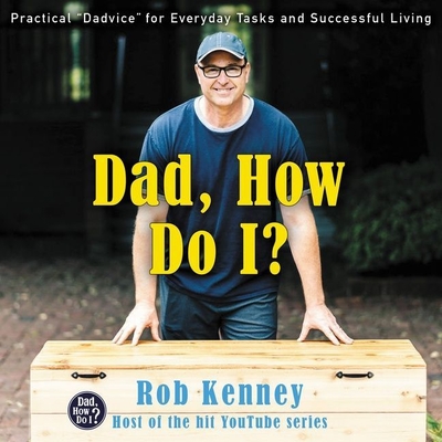 Dad, How Do I?: Practical Dadvice for Everyday Tasks and Successful Living - Kenney, Rob (Read by)