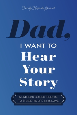 Dad, I Want to Hear Your Story: A Father's Guided Journal To Share His Life & His Love