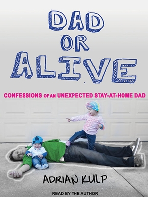 Dad or Alive: Confessions of an Unexpected Stay-At-Home Dad - Kulp, Adrian (Narrator)