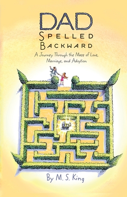 Dad Spelled Backward: A Journey Through the Maze of Love, Marriage, and Adoption - King, M S