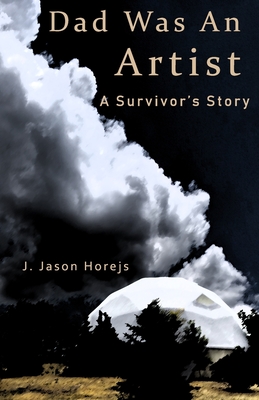Dad Was an Artist: A Survivor's Story - Horejs, J Jason