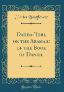 Dadda-'idri, or the Aramaic of the Book of Daniel (Classic Reprint)