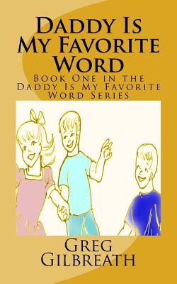 Daddy Is My Favorite Word: Book One in the Daddy Is My Favorite Word Series - Gilbreath, Greg