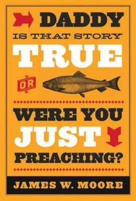 Daddy, Is That Story True, or Were You Just Preaching? - Moore, James W