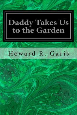 Daddy Takes Us to the Garden - Garis, Howard R