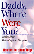 Daddy, Where Were You?: Healing for the Father-Deprived Daughter - Kopp, Heather Harpham, and Harpham-Kopp, Heather