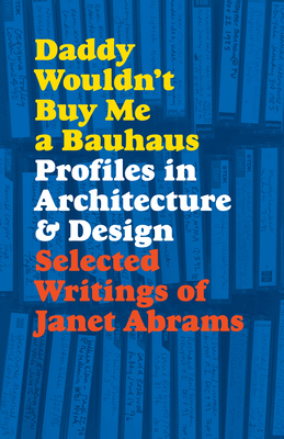 Daddy Wouldn't Buy Me a Bauhaus: Profiles in Architecture and Design - Abrams, Janet, and Sudjic, Deyan (Foreword by)