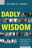 Dadly Wisdom: Untold Stories That Represent the True Faces of Fatherhood