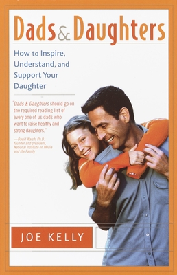 Dads and Daughters: How to Inspire, Understand, and Support Your Daughter When She's Growing Up So Fast - Kelly, Joe