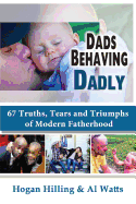 Dads Behaving Dadly: 67 Truths, Tears and Triumphs of Modern Fatherhood