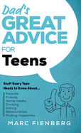Dad's Great Advice for Teens: Stuff Every Teen Needs to Know About Parents, Friends, Social Media, Drinking, Dating, Relationships, and Finding Happiness