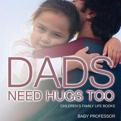 Dad's Need Hugs Too- Children's Family Life Books - Baby Professor