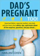 Dad's Pregnant Too!: Expectant Fathers, Expectant Mothers, New Dads and New Moms Share Advice, Tips and Stories about All the Surprises, Questions and Joys Ahead...