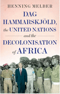 Dag Hammarskjld, the United Nations and the Decolonisation of Africa