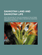 Dahkotah Land and Dahkotah Life: With the History of the Fur Traders of the Extreme Northwest During the French and British Dominions