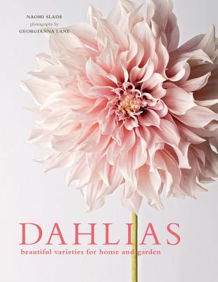 Dahlias: Beautiful Varieties for Home & Garden - Slade, Naomi, and Lane, Georgianna (Photographer)