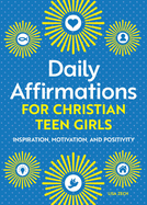 Daily Affirmations for Christian Teen Girls: Inspiration, Motivation, and Positivity
