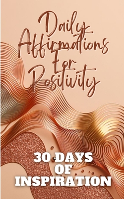 Daily Affirmations For Positivity 30 Days Of Inspiration: Gold Copper Waves Abstract Aesthetic Minimalistic Cover Art Design - Jesse, Yishai