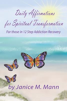 Daily Affirmations for Spiritual Transformation for those in 12 Step Addiction Recovery - Mann, Janice M
