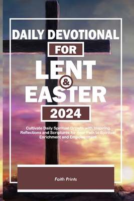 Daily Devotional for Lent and Easter 2024: Cultivate Daily Spiritual Growth with Inspiring Reflections and Scriptures for Your Path to Spiritual Enrichment and Empowerment - Prints, Faith