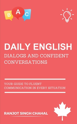 Daily English Dialogs and Confident Conversations: Your Guide to Fluent Communication in Every Situation - Chahal, Ranjot Singh