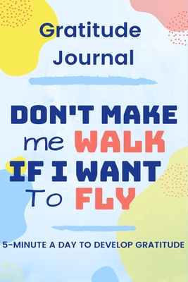 Daily Gratitude Journal: 5 minutes a day to develop gratitude & self-confidence: Don't make me walk if i want to fly - Daily Gratitude Progress Journal - Team, Globcute, and Journal Book, Gratitude