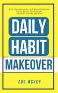 Daily Habit Makeover: Beat Procrastination, Get More Productive, Focus Better, and Become Healthier in Body and Mind