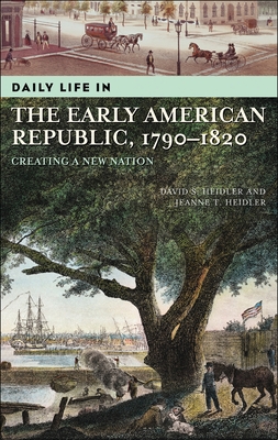 Daily Life in the Early American Republic, 1790-1820: Creating a New Nation - Heidler, David S, and Heidler, Jeanne T, Dr.