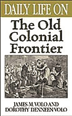 Daily Life on the Old Colonial Frontier - Volo, James M, and Volo, Dorothy